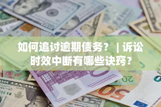 武汉如何追讨逾期债务？ | 诉讼时效中断有哪些诀窍？