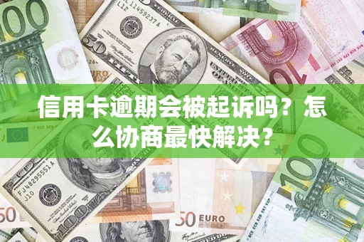 武汉信用卡逾期会被起诉吗？怎么协商最快解决？