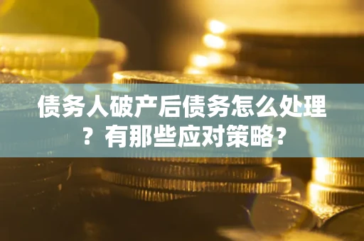 武汉债务人破产后债务怎么处理？有那些应对策略？