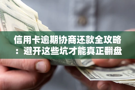 武汉信用卡逾期协商还款全攻略：避开这些坑才能真正翻盘