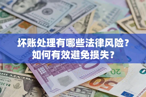 武汉坏账处理有哪些法律风险？如何有效避免损失？